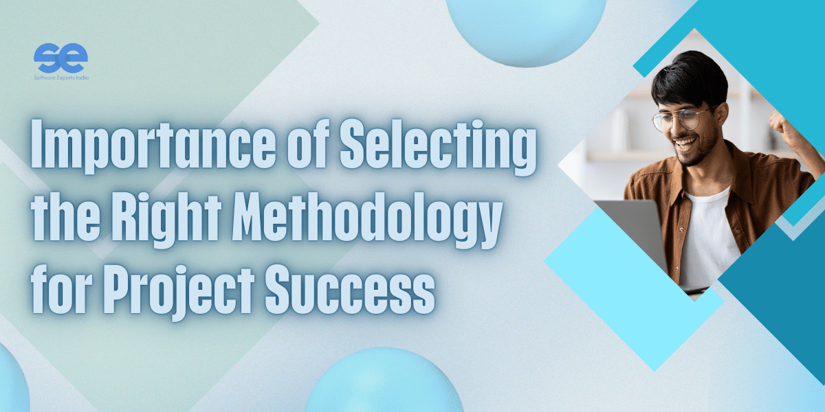 Importance of Selecting the Right Methodology for Project Success 