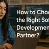 How to Choose the Right Software Development Partner