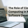 Role of cloud computing in software development.